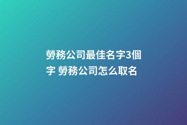 勞務公司最佳名字3個字 勞務公司怎么取名-第1張-公司起名-玄機派